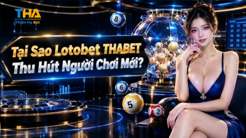 Tại Sao LotoBet THABET Thu Hút Người Chơi Mới?